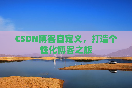 CSDN博客自定义，打造个性化博客之旅
